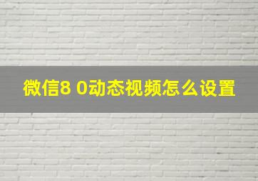 微信8 0动态视频怎么设置